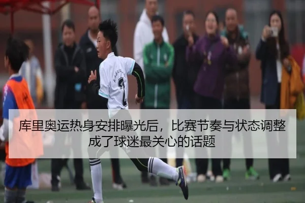 库里奥运热身安排曝光后，比赛节奏与状态调整成了球迷最关心的话题