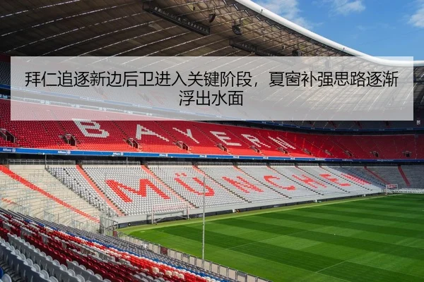 拜仁追逐新边后卫进入关键阶段，夏窗补强思路逐渐浮出水面